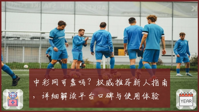 中彩网可靠吗？权威推荐新人指南，详细解读平台口碑与使用体验