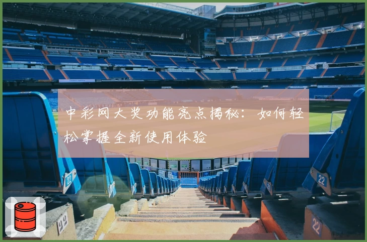 中彩网大奖功能亮点揭秘:如何轻松掌握全新使用体验