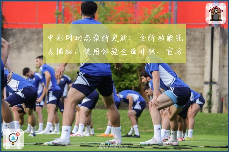 中彩网动态最新更新：全新功能亮点揭秘，使用体验全面升级，官方推荐新人注册教程