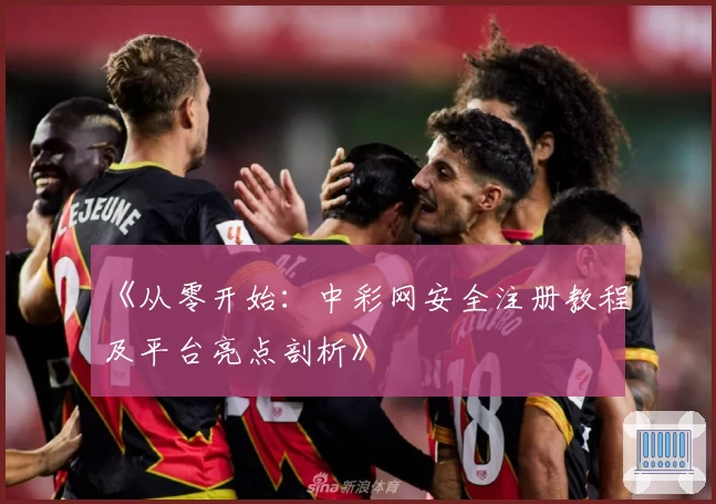 《从零开始：中彩网安全注册教程及平台亮点剖析》