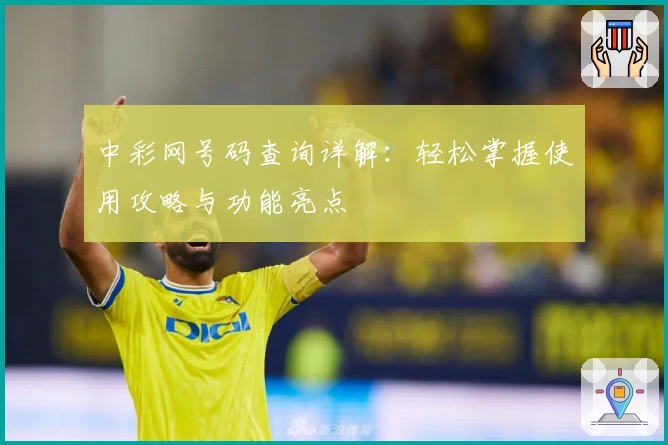 中彩网号码查询详解：轻松掌握使用攻略与功能亮点
