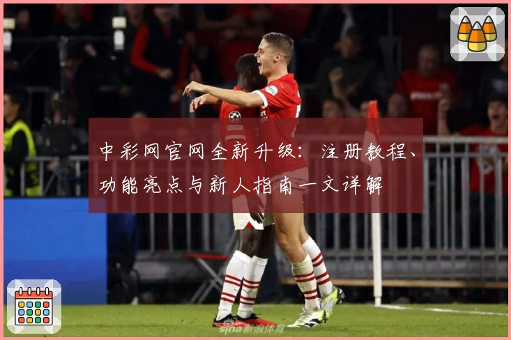 中彩网官网全新升级:注册教程、功能亮点与新人指南一文详解