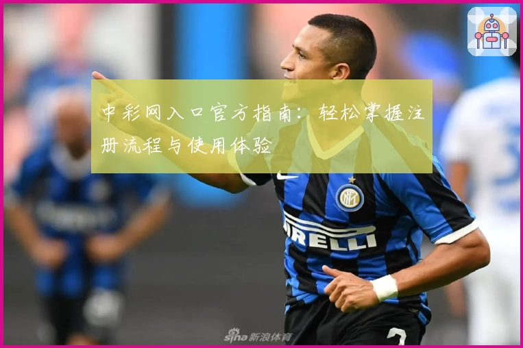 中彩网入口官方指南：轻松掌握注册流程与使用体验