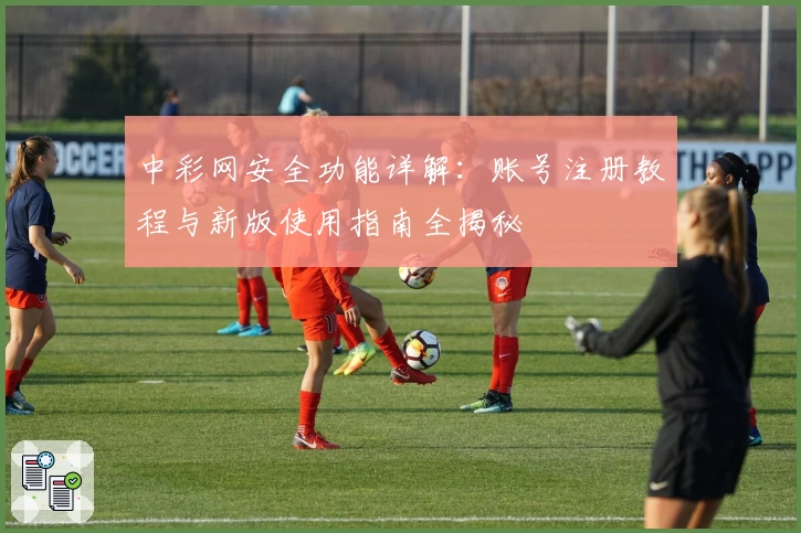 中彩网安全功能详解：账号注册教程与新版使用指南全揭秘