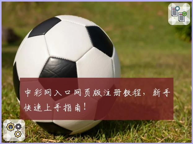 中彩网入口网页版注册教程，新手快速上手指南！