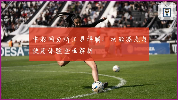 中彩网分析工具详解：功能亮点与使用体验全面解析