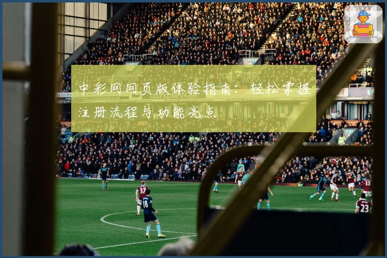 中彩网网页版体验指南：轻松掌握注册流程与功能亮点