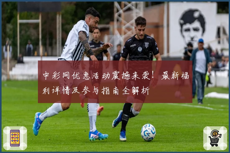 中彩网优惠活动震撼来袭！最新福利详情及参与指南全解析
