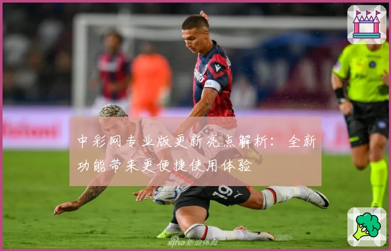 中彩网专业版更新亮点解析：全新功能带来更便捷使用体验