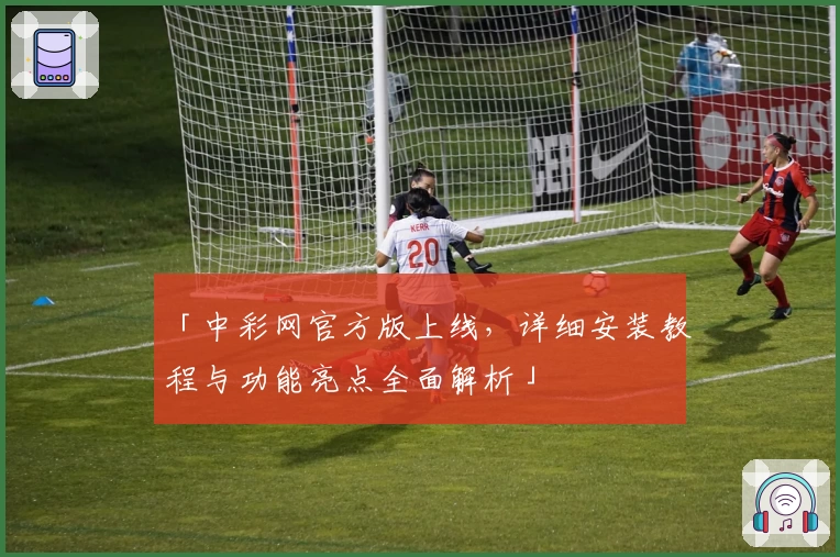 「中彩网官方版上线，详细安装教程与功能亮点全面解析」
