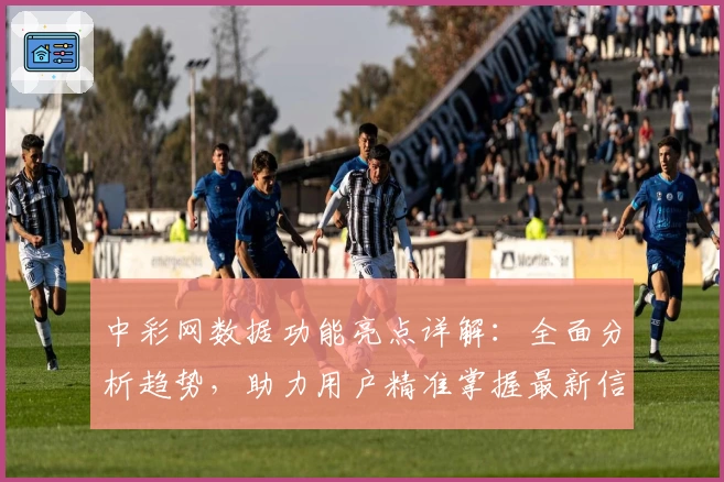 中彩网数据功能亮点详解：全面分析趋势，助力用户精准掌握最新信息