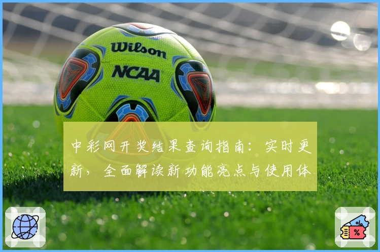 中彩网开奖结果查询指南：实时更新，全面解读新功能亮点与使用体验