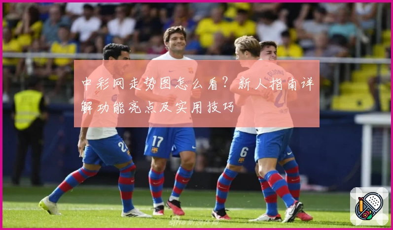 中彩网走势图怎么看？新人指南详解功能亮点及实用技巧