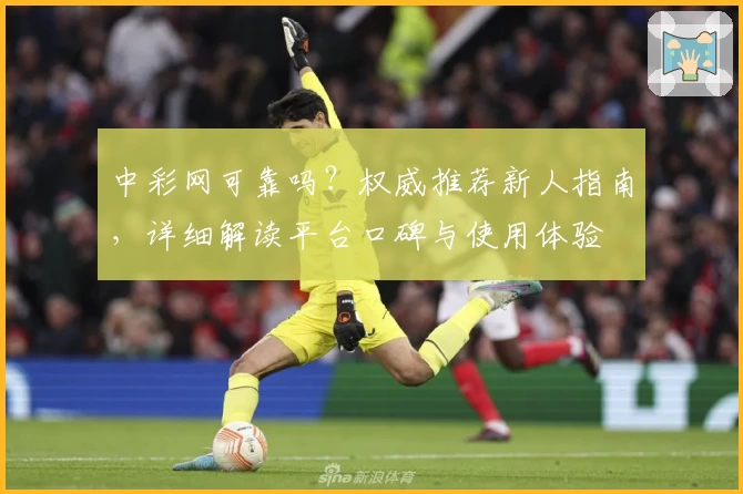 中彩网可靠吗？权威推荐新人指南，详细解读平台口碑与使用体验