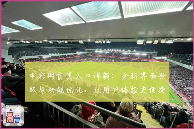 中彩网首页入口详解：全新界面升级与功能优化，让用户体验更便捷
