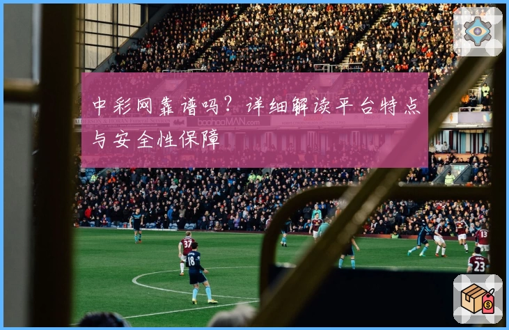 中彩网靠谱吗？详细解读平台特点与安全性保障