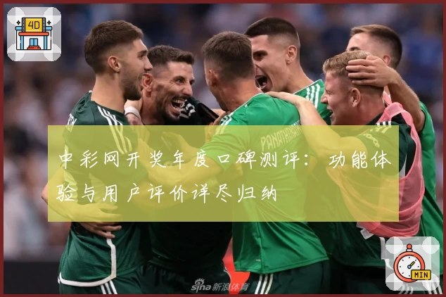 中彩网开奖年度口碑测评：功能体验与用户评价详尽归纳