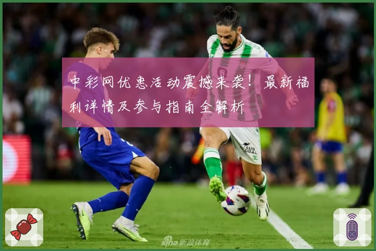 中彩网优惠活动震撼来袭！最新福利详情及参与指南全解析