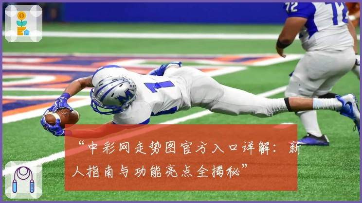 “中彩网走势图官方入口详解：新人指南与功能亮点全揭秘”