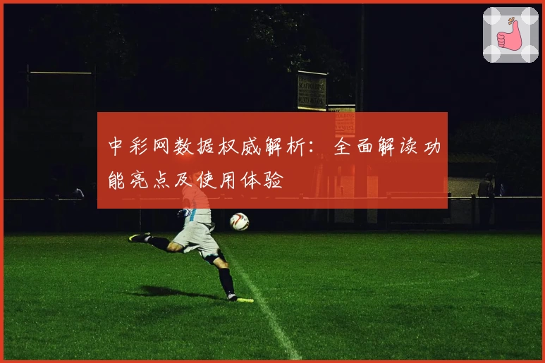 中彩网数据权威解析：全面解读功能亮点及使用体验