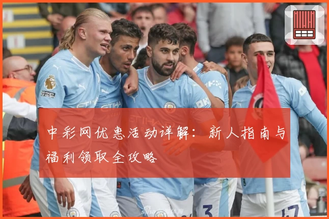 中彩网优惠活动详解：新人指南与福利领取全攻略