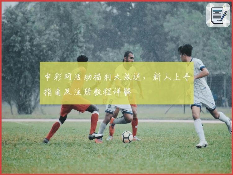 中彩网活动福利大放送，新人上手指南及注册教程详解