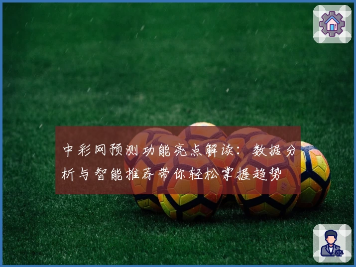 中彩网预测功能亮点解读：数据分析与智能推荐带你轻松掌握趋势